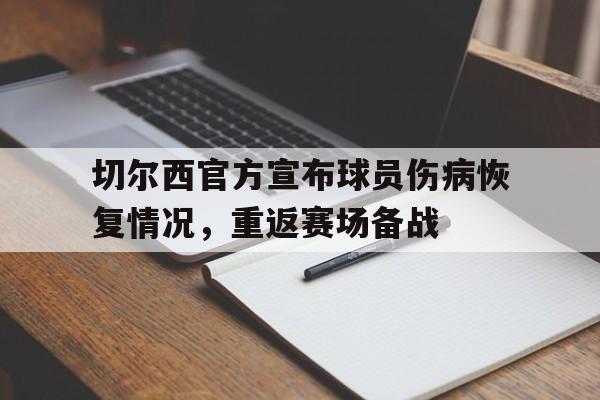 切尔西官方宣布球员伤病恢复情况，重返赛场备战的简单介绍