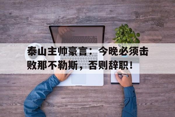 泰山主帅豪言：今晚必须击败那不勒斯，否则辞职！那不勒斯上赛季主帅